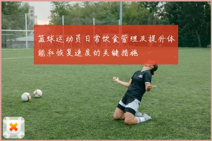 篮球运动员日常饮食管理及提升体能和恢复速度的关键措施
