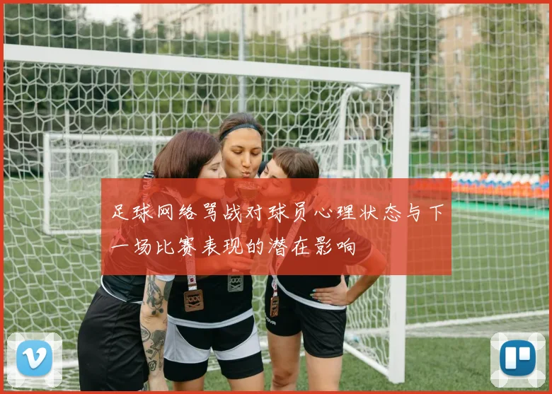 足球网络骂战对球员心理状态与下一场比赛表现的潜在影响