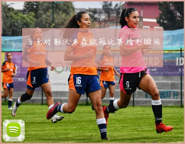 马竞对勒沃库森欧冠比赛精彩瞬间