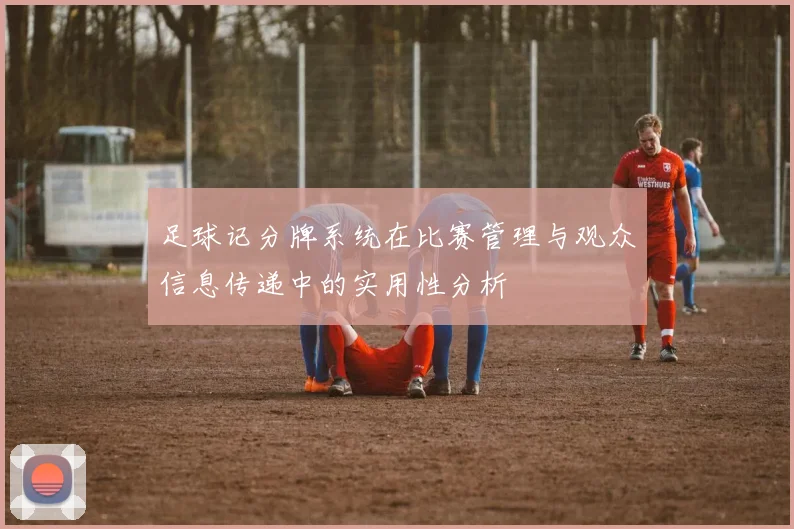 足球记分牌系统在比赛管理与观众信息传递中的实用性分析