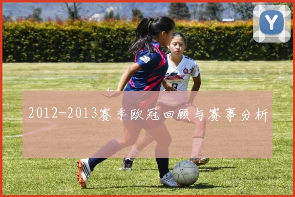 2012-2013赛季欧冠回顾与赛事分析
