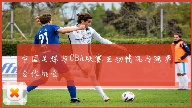 中国足球与CBA联赛互动情况与跨界合作机会