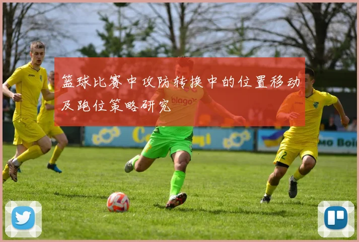 篮球比赛中攻防转换中的位置移动及跑位策略研究