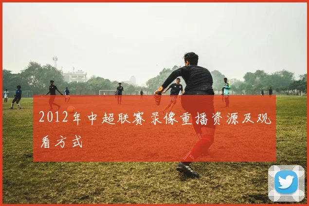 2012年中超联赛录像重播资源及观看方式