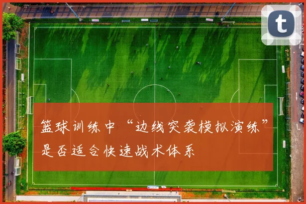 篮球训练中“边线突袭模拟演练”是否适合快速战术体系