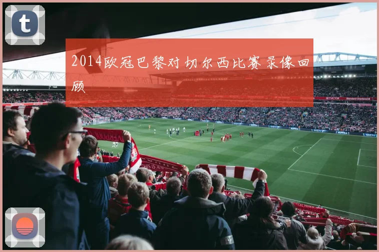 2014欧冠巴黎对切尔西比赛录像回顾