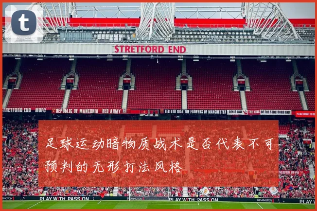 足球运动暗物质战术是否代表不可预判的无形打法风格