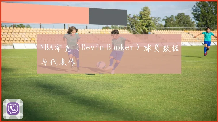 NBA布克（Devin Booker）球员数据与代表作