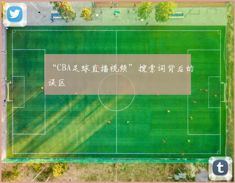 “CBA足球直播视频”搜索词背后的误区