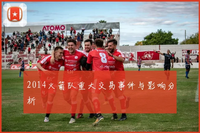 2014火箭队重大交易事件与影响分析