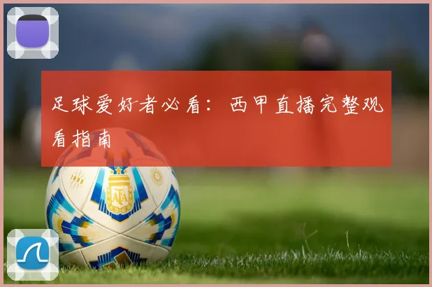 足球爱好者必看:西甲直播完整观看指南